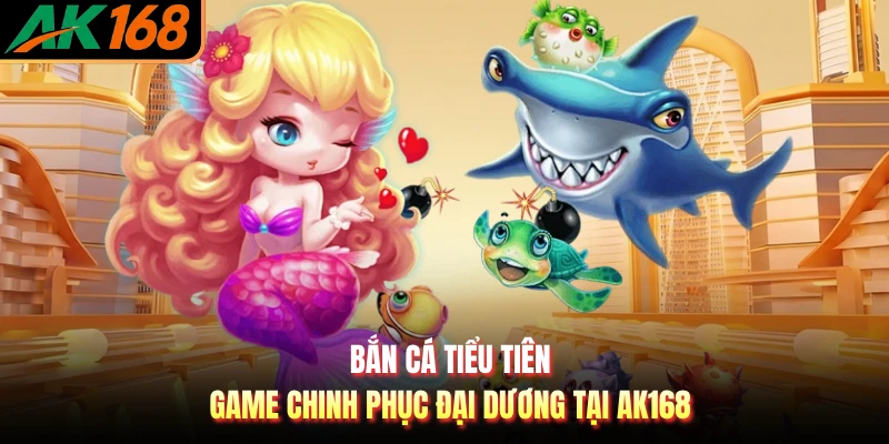 Bắn Cá Tiểu Tiên - Game Chinh Phục Đại Dương Tại AK168