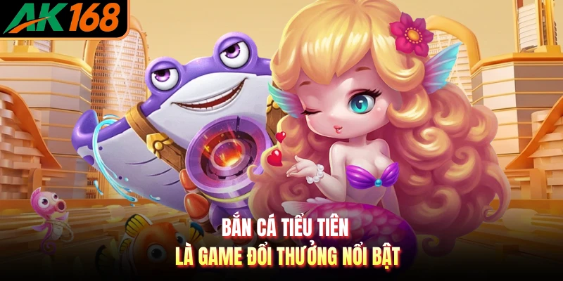 Bắn cá Tiểu Tiên là game đổi thưởng nổi bật