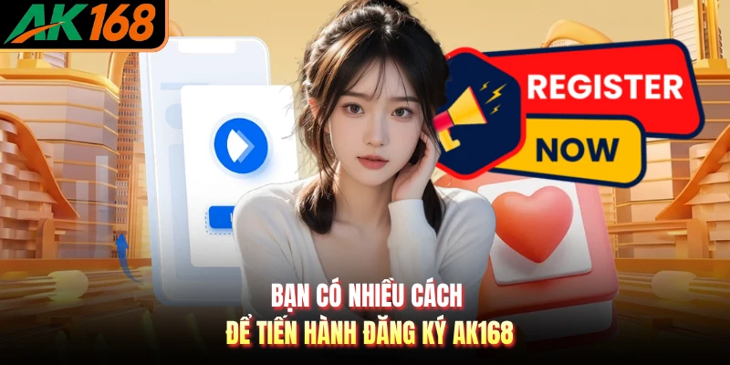 Bạn có nhiều cách để tiến hành đăng ký AK168
