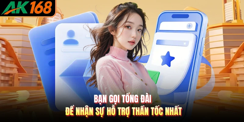 Bạn gọi tổng đài để nhận sự hỗ trợ thần tốc nhất
