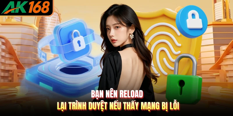 Bạn nên reload lại trình duyệt nếu thấy mạng bị lỗi