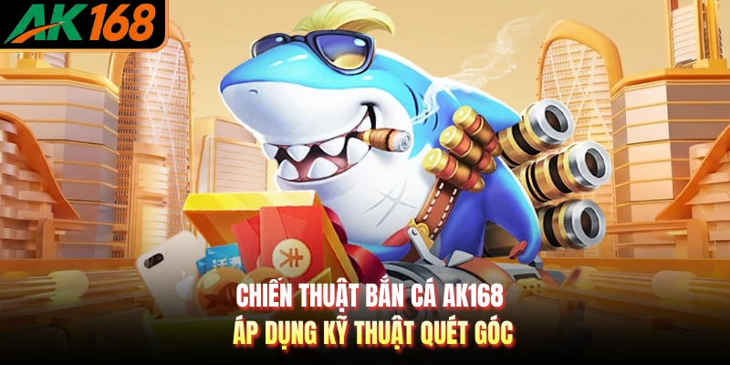 Chiến thuật bắn cá AK168 áp dụng kỹ thuật quét góc