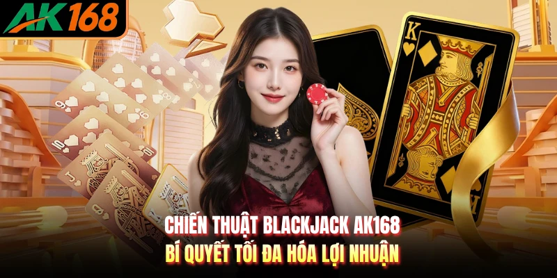 Chiến Thuật Blackjack AK168 Giúp Bạn Tối Ưu Chiến Thắng