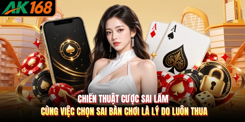 Chiến thuật cược sai lầm cùng việc chọn sai bàn chơi là lý do luôn thua