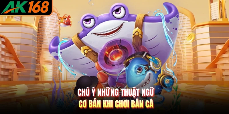 Chú ý những thuật ngữ cơ bản khi chơi bắn cá