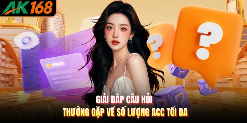 Giải đáp câu hỏi thường gặp về số lượng acc tối đa