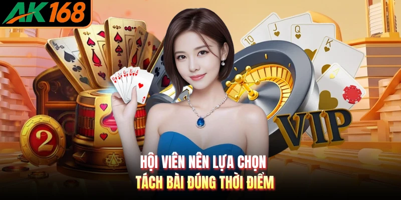 Hội viên nên lựa chọn tách bài đúng thời điểm