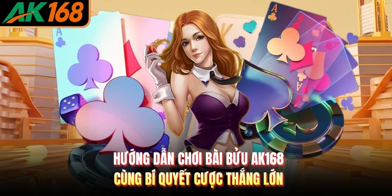 Hướng Dẫn Chơi Bài Bửu AK168 Cùng Bí Quyết Cược Thắng Lớn