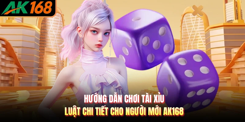 Hướng Dẫn Chơi Tài Xỉu - Luật Chi Tiết Cho Người Mới AK168