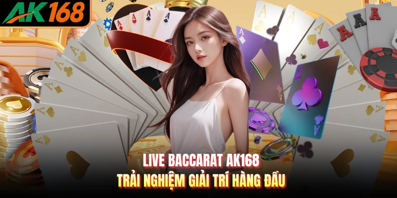 Live Baccarat AK168 - Trải Nghiệm Giải Trí Hàng Đầu