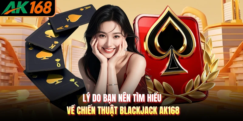Lý do bạn nên tìm hiểu về chiến thuật Blackjack AK168