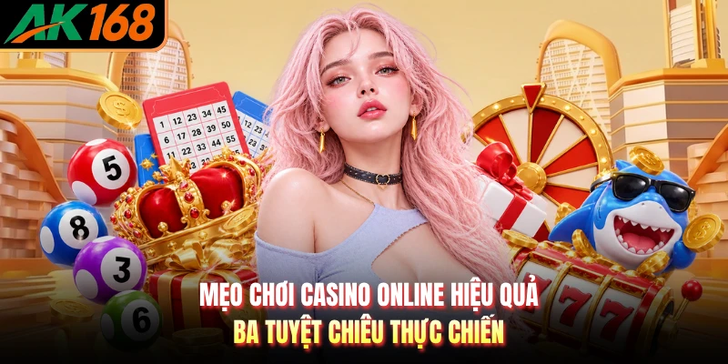 Mẹo Chơi Casino Online Hiệu Quả - Ba Tuyệt Chiêu Thực Chiến