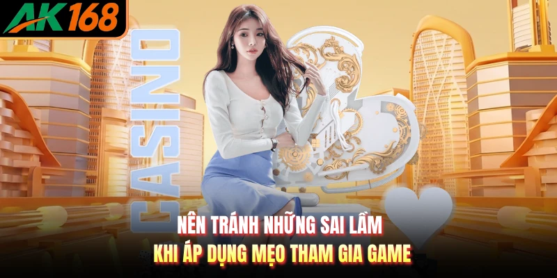 Nên tránh những sai lầm khi áp dụng mẹo tham gia game