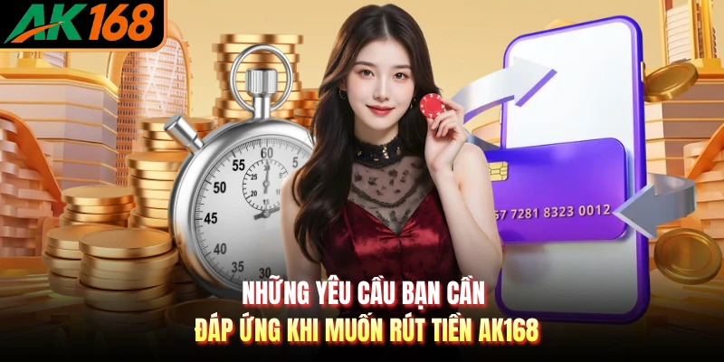 Những yêu cầu bạn cần đáp ứng khi muốn rút tiền AK168