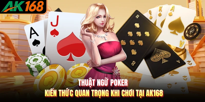 Thuật Ngữ Poker - Kiến Thức Quan Trọng Khi Chơi Tại AK168