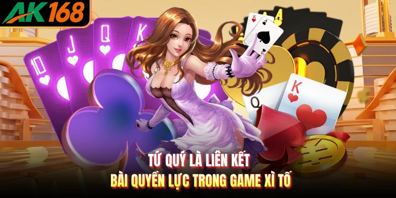 Tứ quý là liên kết bài quyền lực trong game xì tố